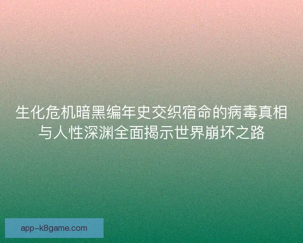 生化危机暗黑编年史交织宿命的病毒真相与人性深渊全面揭示世界崩坏之路