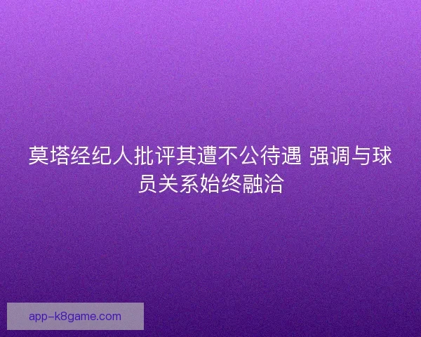 莫塔经纪人批评其遭不公待遇 强调与球员关系始终融洽