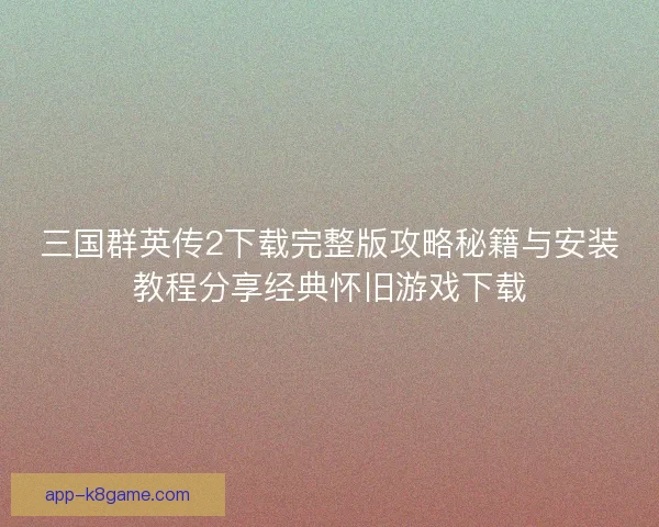 三国群英传2下载完整版攻略秘籍与安装教程分享经典怀旧游戏下载
