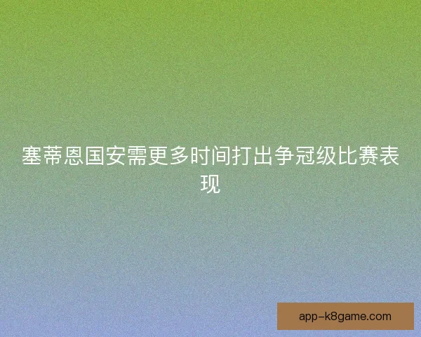 塞蒂恩国安需更多时间打出争冠级比赛表现