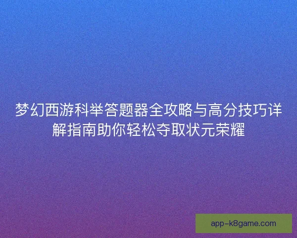 梦幻西游科举答题器全攻略与高分技巧详解指南助你轻松夺取状元荣耀
