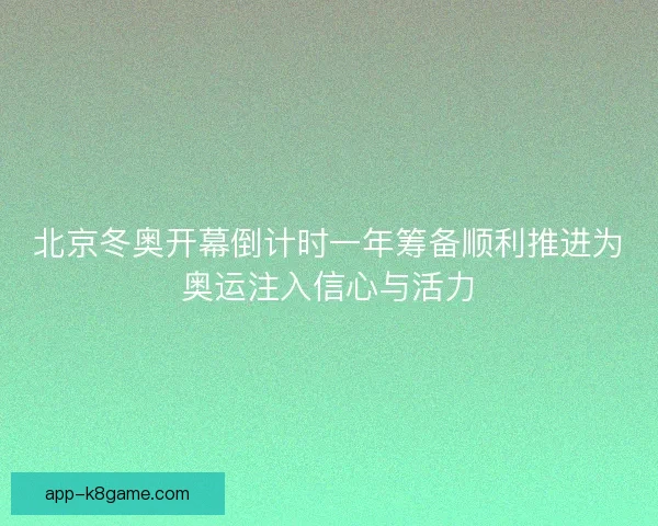 北京冬奥开幕倒计时一年筹备顺利推进为奥运注入信心与活力