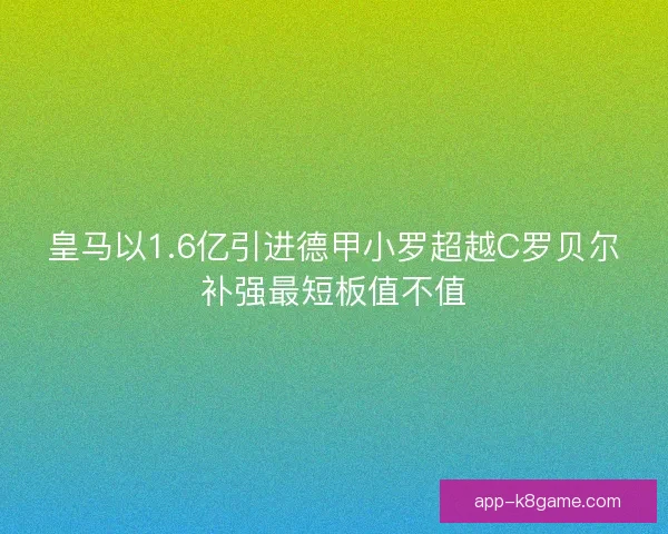 皇马以1.6亿引进德甲小罗超越C罗贝尔补强最短板值不值 皇马以1.6亿引进德甲小罗超越C罗贝尔补强最短板值不值