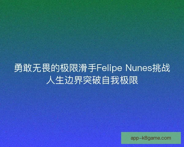 勇敢无畏的极限滑手Felipe Nunes挑战人生边界突破自我极限 勇敢无畏的极限滑手Felipe Nunes挑战人生边界突破自我极限