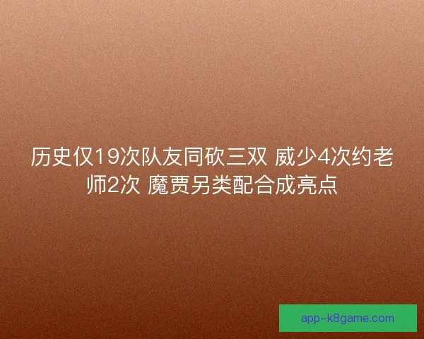 历史仅19次队友同砍三双 威少4次约老师2次 魔贾另类配合成亮点 历史仅19次队友同砍三双 威少4次约老师2次 魔贾另类配合成亮点