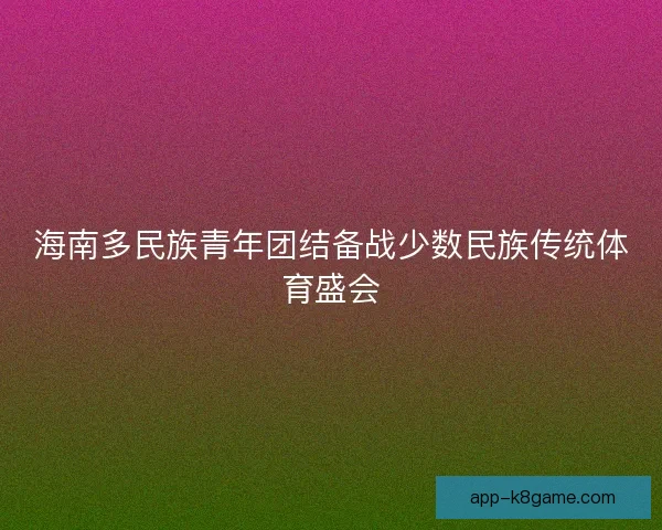 海南多民族青年团结备战少数民族传统体育盛会