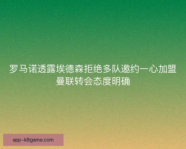 罗马诺透露埃德森拒绝多队邀约一心加盟曼联转会态度明确