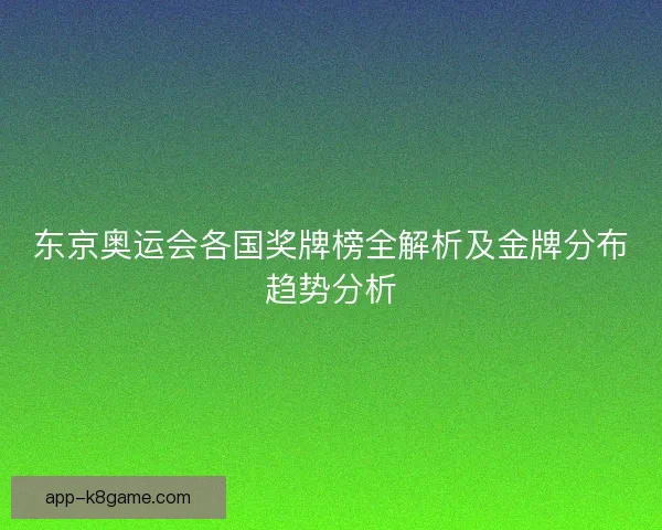 东京奥运会各国奖牌榜全解析及金牌分布趋势分析